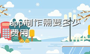 app制作需要多少费用（app开发收费价目表）