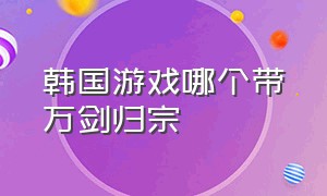 韩国游戏哪个带万剑归宗（带有技能万剑归宗的单机游戏）