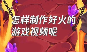 怎样制作好火的游戏视频呢（怎么制作播放量高的游戏视频）