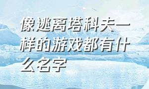 像逃离塔科夫一样的游戏都有什么名字