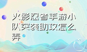 火影忍者手游小队突袭助攻怎么弄（火影忍者手游小队自动模式怎么开）