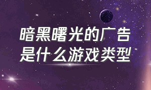 暗黑曙光的广告是什么游戏类型（暗黑黎明游戏什么时候上市）