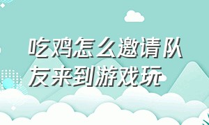 吃鸡怎么邀请队友来到游戏玩