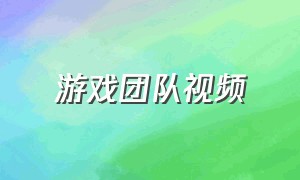 游戏团队视频（团队游戏娱乐视频）