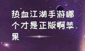 热血江湖手游哪个才是正版啊苹果（热血江湖手游哪个是官方正版）