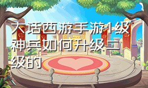 大话西游手游1级神兵如何升级二级的（大话西游手游官方官网）