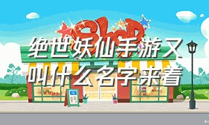 绝世妖仙手游又叫什么名字来着（仙侠手游排行榜第一名 绝世仙王）