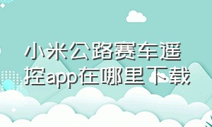 小米公路赛车遥控app在哪里下载