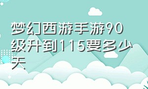 梦幻西游手游90级升到115要多少天