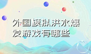 外国模拟洪水爆发游戏有哪些（模拟洪水淹没堤坝游戏）