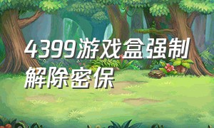 4399游戏盒强制解除密保