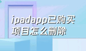 ipadapp已购买项目怎么删除
