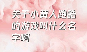 关于小黄人跑酷的游戏叫什么名字啊（小黄人跑酷游戏在哪里下载的）