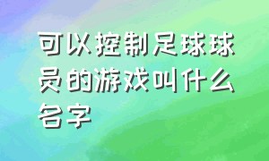 可以控制足球球员的游戏叫什么名字