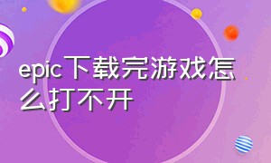 epic下载完游戏怎么打不开