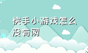 快手小游戏怎么没有网