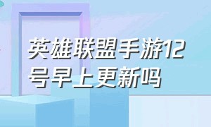 英雄联盟手游12号早上更新吗