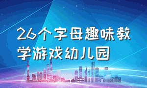 26个字母趣味教学游戏幼儿园