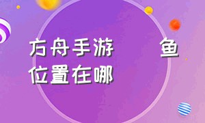 方舟手游鮟鱇鱼位置在哪