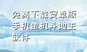 免费下载安卓版手机单机斗地主软件（免费下载安卓版手机单机斗地主软件）