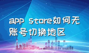 app store如何无账号切换地区（app store地区切换中国怎么切换）