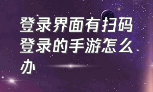 登录界面有扫码登录的手游怎么办