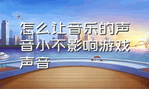 怎么让音乐的声音小不影响游戏声音