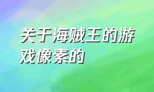 关于海贼王的游戏像素的（海贼王系列游戏介绍）