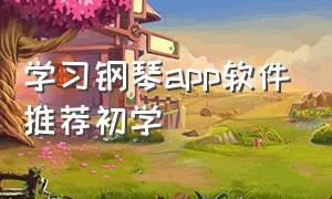 学习钢琴app软件推荐初学（学钢琴软件app哪个好免费）