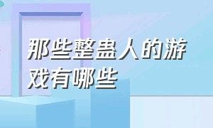 那些整蛊人的游戏有哪些（那些整蛊人的游戏有哪些呢）