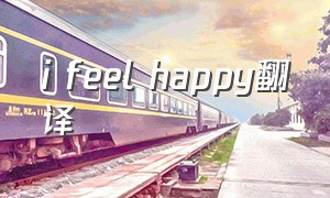 i feel happy翻译（i really feel happy for you翻译）