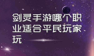 剑灵手游哪个职业适合平民玩家玩