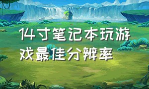 14寸笔记本玩游戏最佳分辨率