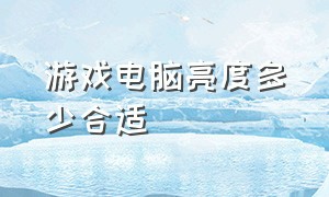 游戏电脑亮度多少合适