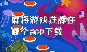 麻将游戏推牌在哪个app下载（推麻将的游戏）