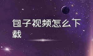 包子视频怎么下载