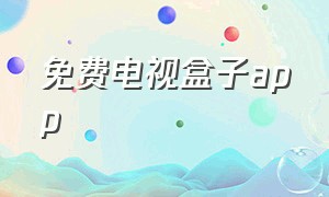 免费电视盒子app（永久免费电视盒子的软件）