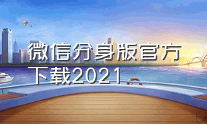 微信分身版官方下载2021（微信分身版官方下载2021最新版）