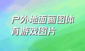 户外地面画图体育游戏图片（民间体育游戏主题展板）