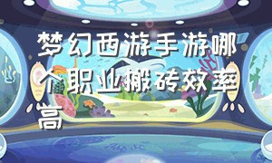 梦幻西游手游哪个职业搬砖效率高