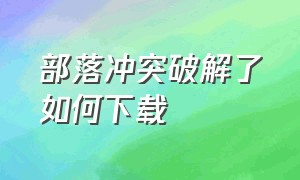 部落冲突破解了如何下载（部落冲突下载教程免费）