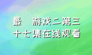 最囧游戏二第三十七集在线观看（最囧游戏2攻略全集）