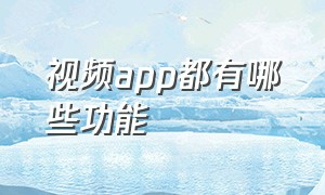 视频app都有哪些功能