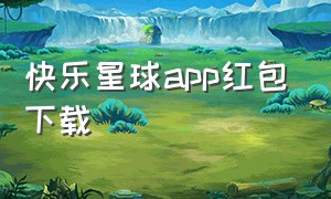 快乐星球app红包下载（快乐星球游戏盒子app下载入口）