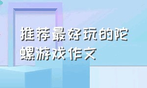 推荐最好玩的陀螺游戏作文