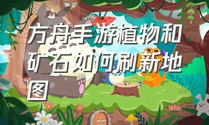 方舟手游植物和矿石如何刷新地图