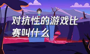 对抗性的游戏比赛叫什么