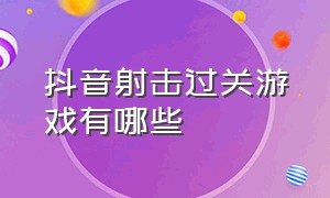 抖音射击过关游戏有哪些