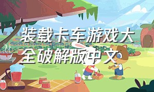 装载卡车游戏大全破解版中文