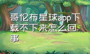 哥伦布星球app下载不下来怎么回事